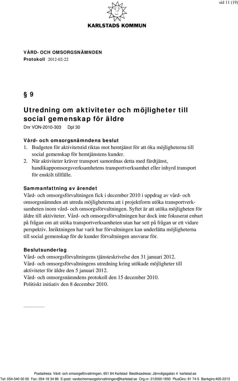 När aktiviteter kräver transport samordnas detta med färdtjänst, handikappomsorgsverksamhetens transportverksamhet eller inhyrd transport för enskilt tillfälle.