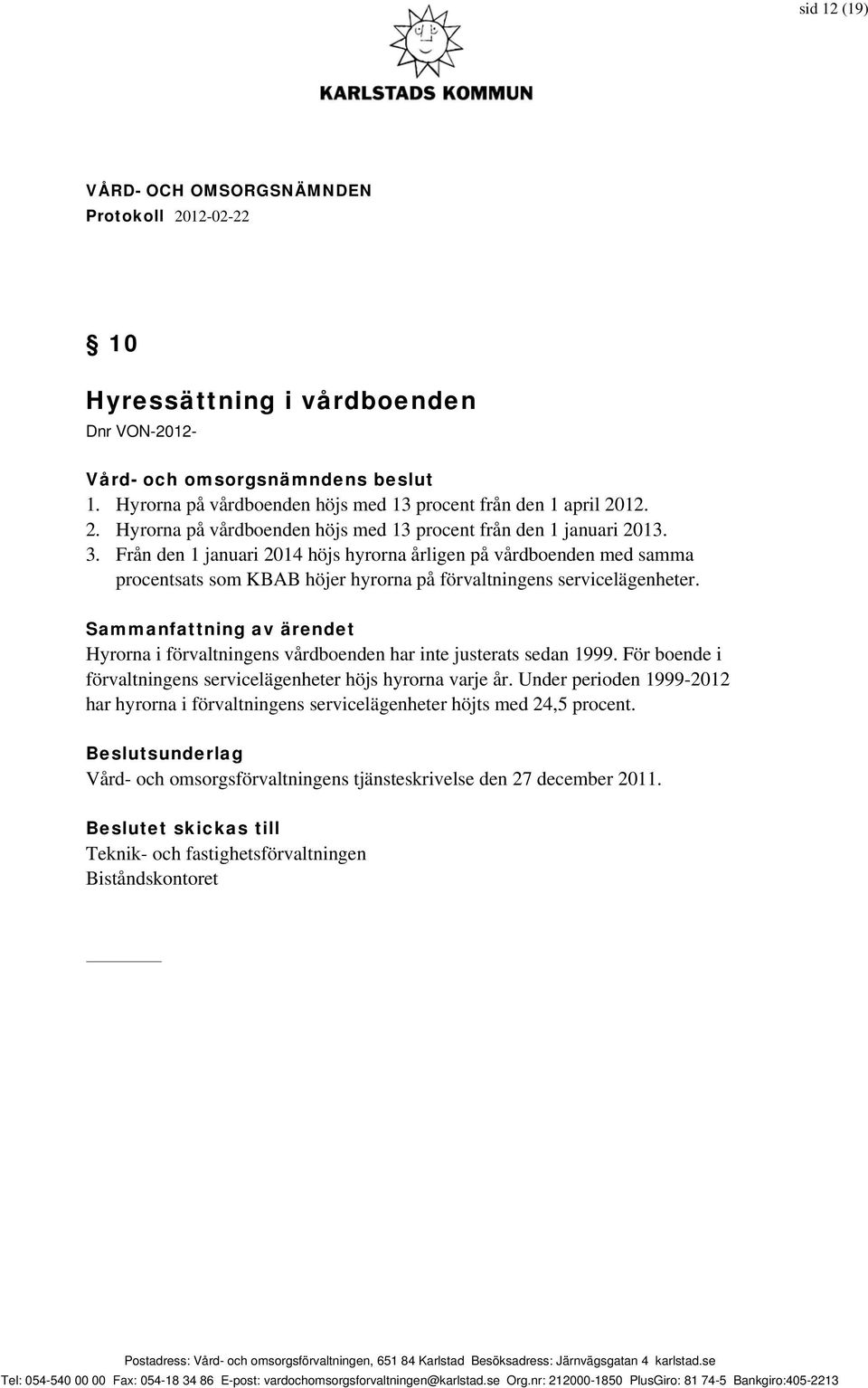 Sammanfattning av ärendet Hyrorna i förvaltningens vårdboenden har inte justerats sedan 1999. För boende i förvaltningens servicelägenheter höjs hyrorna varje år.