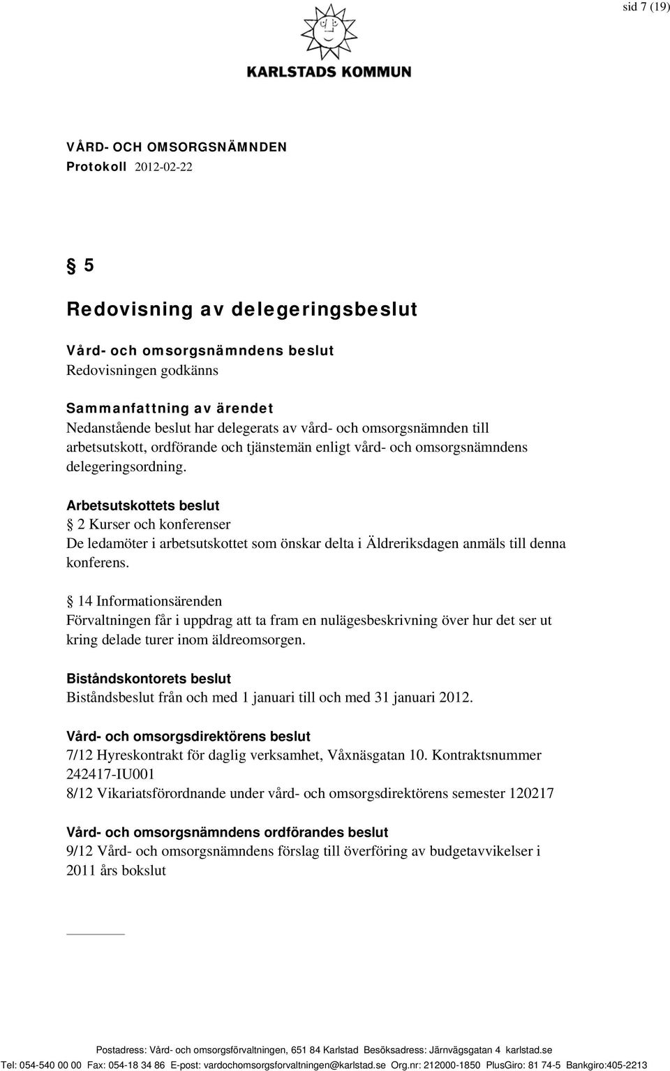 Arbetsutskottets beslut 2 Kurser och konferenser De ledamöter i arbetsutskottet som önskar delta i Äldreriksdagen anmäls till denna konferens.