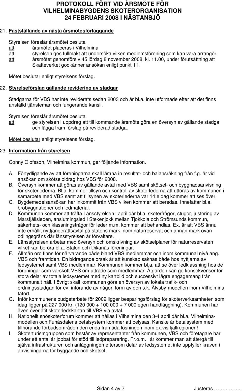 Styrelseförslag gällande revidering av stadgar Stadgarna för VBS har inte reviderats sedan 2003 och är bl.a. inte utformade efter att det finns anställd tjänsteman och fungerande kansli.