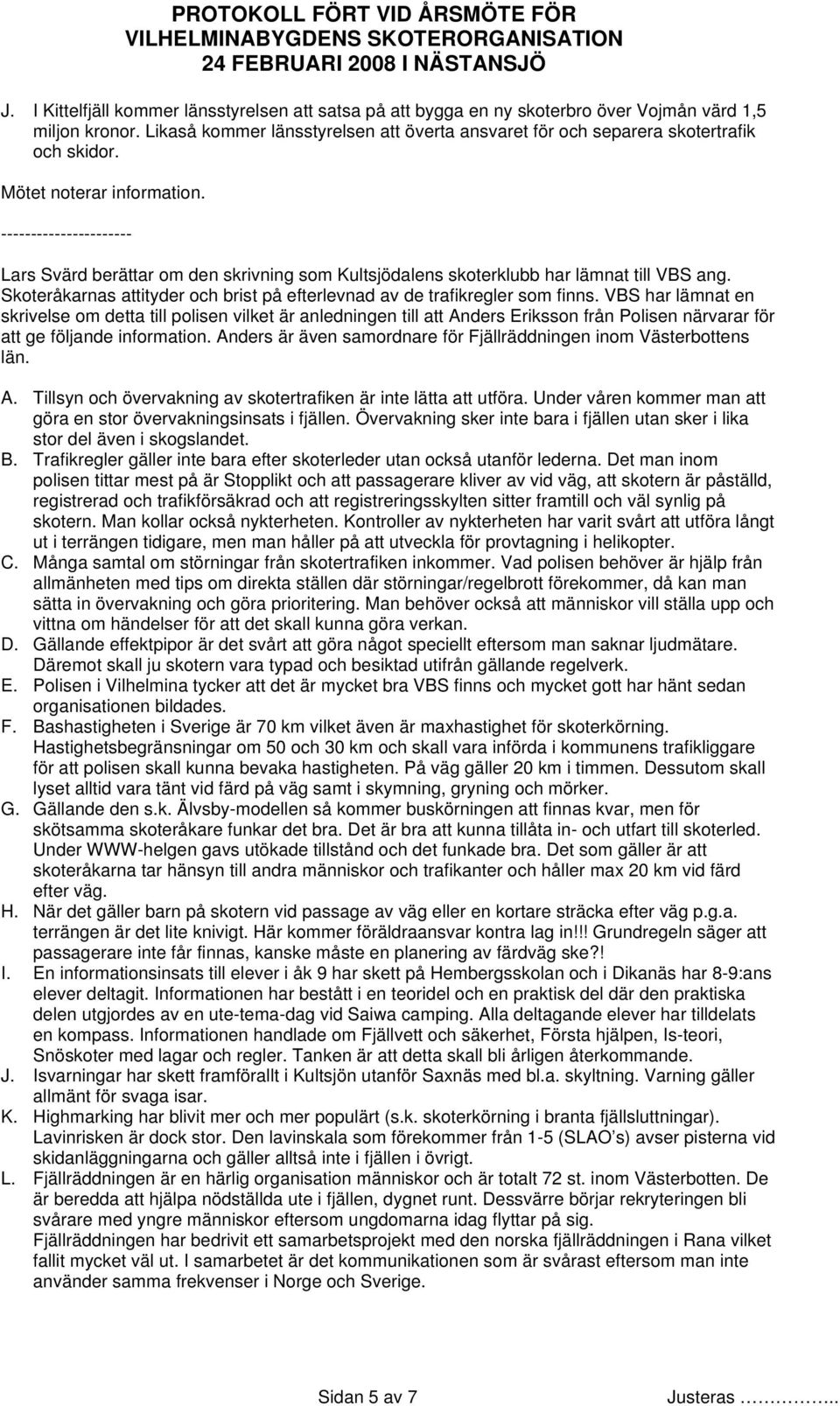 ---------------------- Lars Svärd berättar om den skrivning som Kultsjödalens skoterklubb har lämnat till VBS ang. Skoteråkarnas attityder och brist på efterlevnad av de trafikregler som finns.