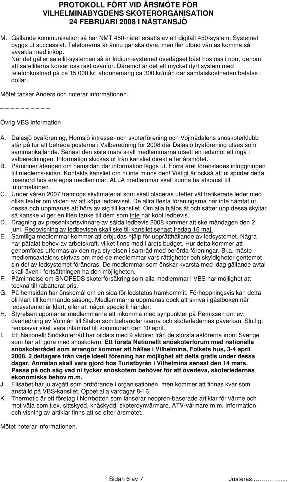 Däremot är det ett mycket dyrt system med telefonkostnad på ca 15 000 kr, abonnemang ca 300 kr/mån där samtalskostnaden betalas i dollar. Mötet tackar Anders och noterar informationen.