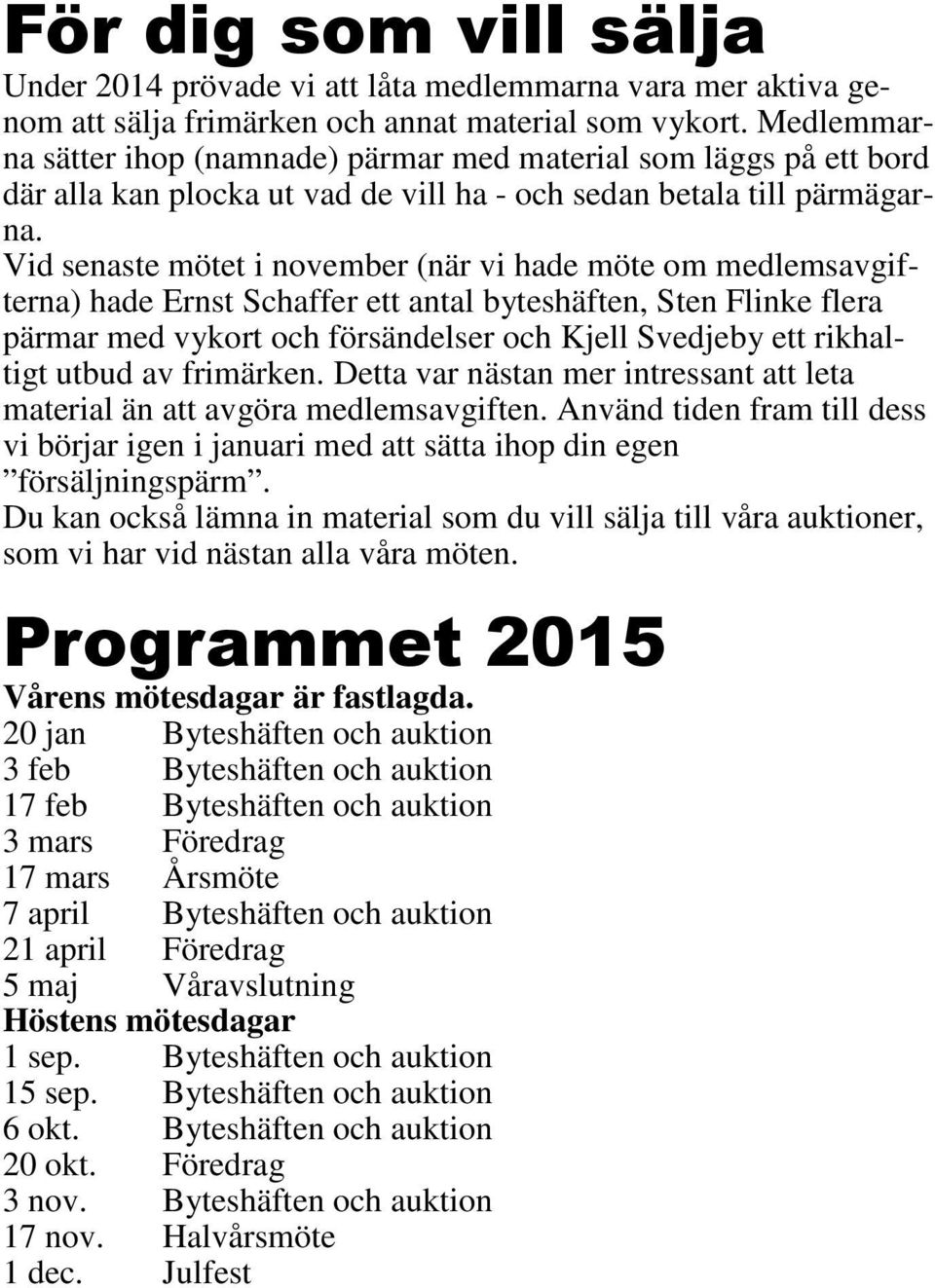 Vid senaste mötet i november (när vi hade möte om medlemsavgifterna) hade Ernst Schaffer ett antal byteshäften, Sten Flinke flera pärmar med vykort och försändelser och Kjell Svedjeby ett rikhaltigt