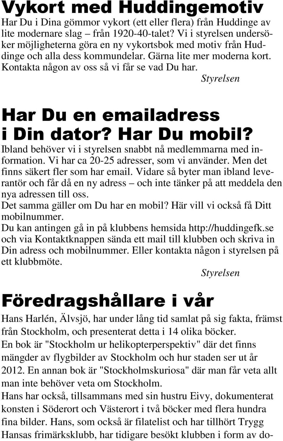 Styrelsen Har Du en emailadress i Din dator? Har Du mobil? Ibland behöver vi i styrelsen snabbt nå medlemmarna med information. Vi har ca 20-25 adresser, som vi använder.