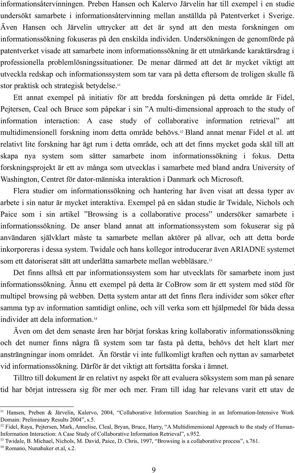 Undersökningen de genomförde på patentverket visade att samarbete inom informationssökning är ett utmärkande karaktärsdrag i professionella problemlösningssituationer.