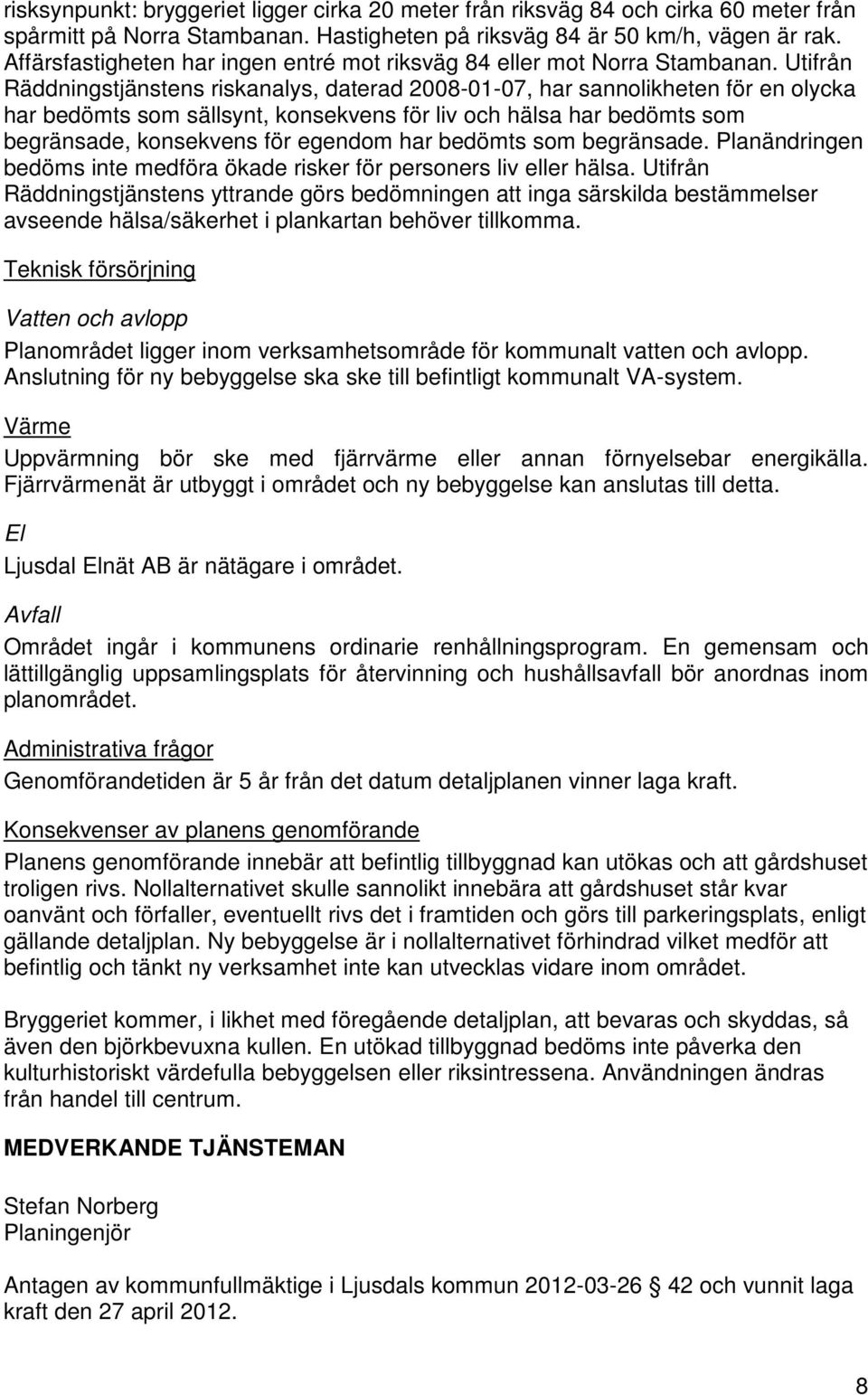 Utifrån Räddningstjänstens riskanalys, daterad 2008-01-07, har sannolikheten för en olycka har bedömts som sällsynt, konsekvens för liv och hälsa har bedömts som begränsade, konsekvens för egendom