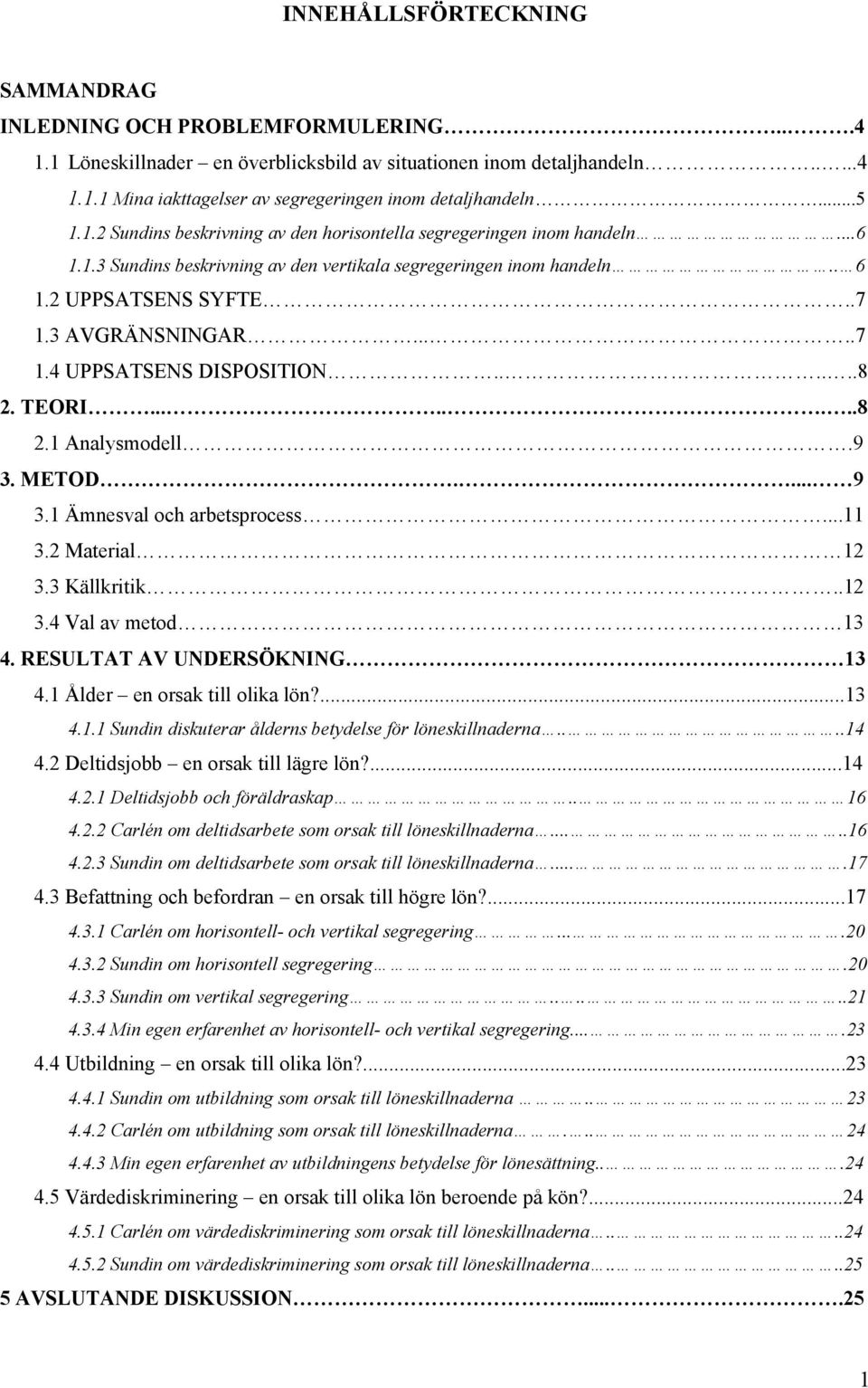 ....7 1.4 UPPSATSENS DISPOSITION......8 2. TEORI........8 2.1 Analysmodell.9 3. METOD.... 9 3.1 Ämnesval och arbetsprocess...11 3.2 Material 12 3.3 Källkritik..12 3.4 Val av metod 13 4.