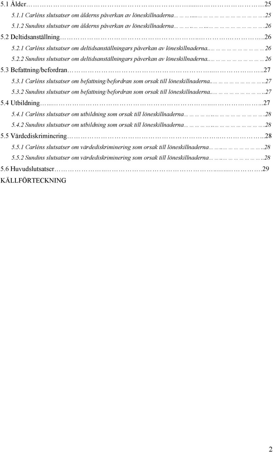 ...27 5.3.2 Sundins slutsatser om befattning/befordran som orsak till löneskillnaderna....27 5.4 Utbildning........27 5.4.1 Carléns slutsatser om utbildning som orsak till löneskillnaderna...28 5.4.2 Sundins slutsatser om utbildning som orsak till löneskillnaderna.