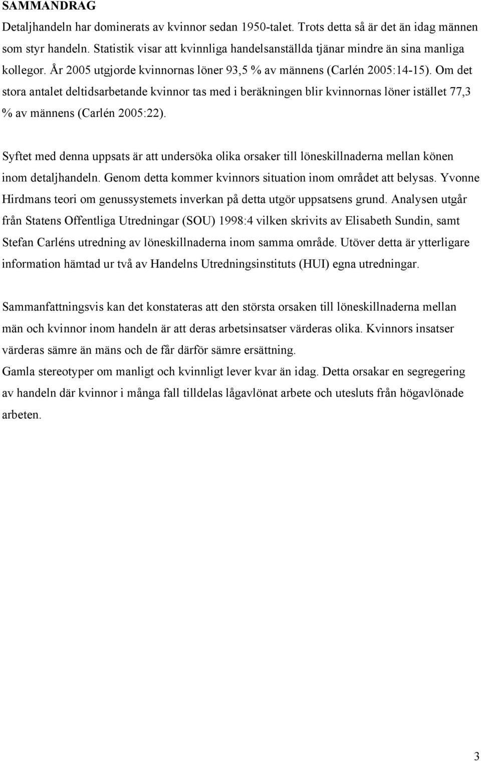 Om det stora antalet deltidsarbetande kvinnor tas med i beräkningen blir kvinnornas löner istället 77,3 % av männens (Carlén 2005:22).