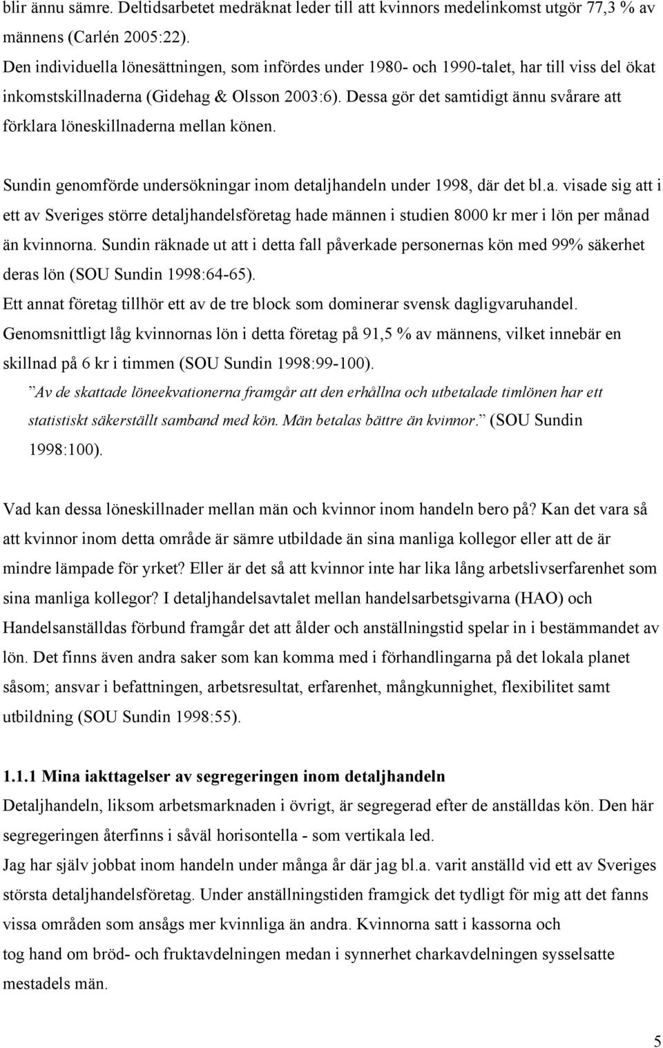 Dessa gör det samtidigt ännu svårare att förklara löneskillnaderna mellan könen. Sundin genomförde undersökningar inom detaljhandeln under 1998, där det bl.a. visade sig att i ett av Sveriges större detaljhandelsföretag hade männen i studien 8000 kr mer i lön per månad än kvinnorna.