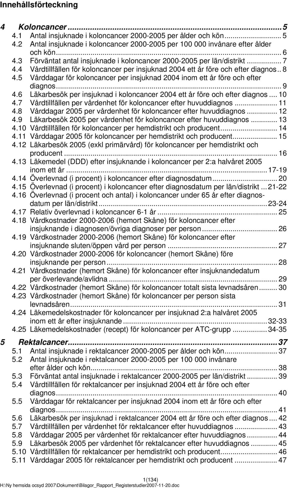 5 Vårddagar för koloncancer per insjuknad 2004 inom ett år före och efter diagnos... 9 4.6 Läkarbesök per insjuknad i koloncancer 2004 ett år före och efter diagnos... 10 4.