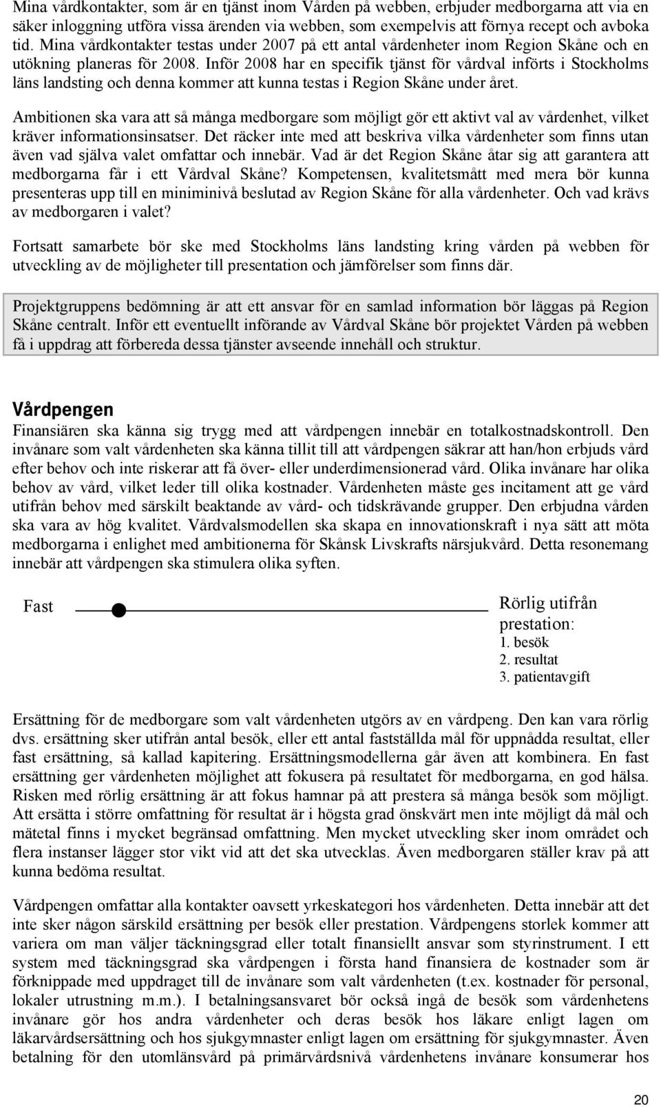 Inför 2008 har en specifik tjänst för vårdval införts i Stockholms läns landsting och denna kommer att kunna testas i Region Skåne under året.