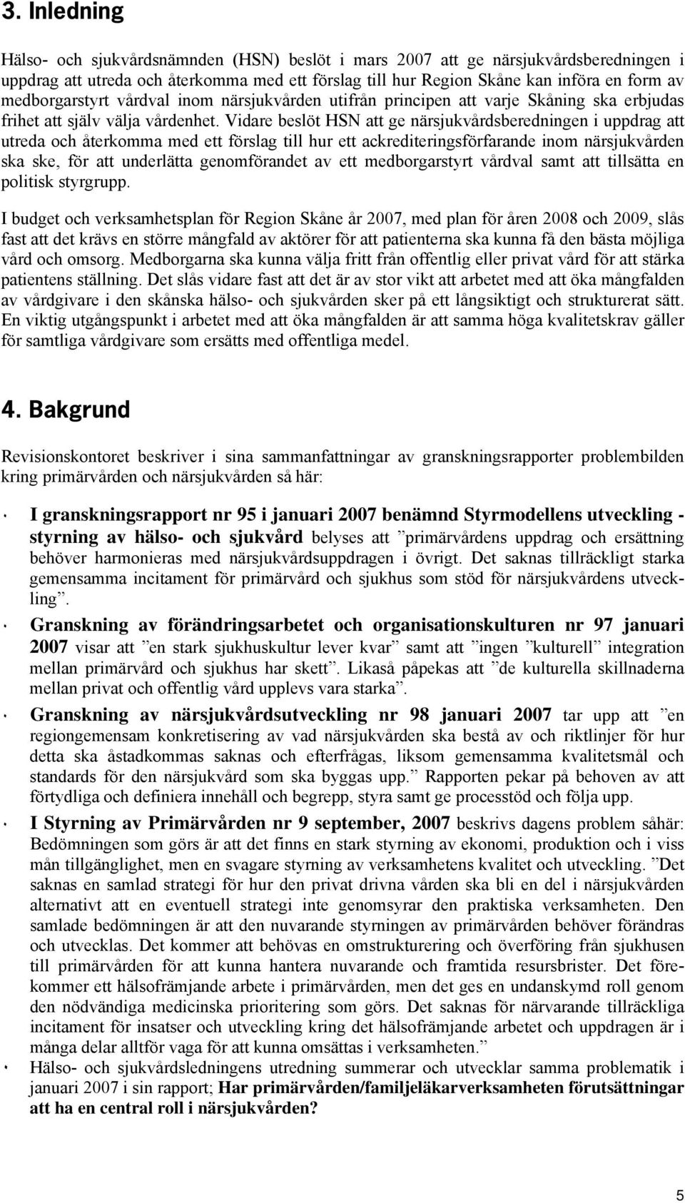 Vidare beslöt HSN att ge närsjukvårdsberedningen i uppdrag att utreda och återkomma med ett förslag till hur ett ackrediteringsförfarande inom närsjukvården ska ske, för att underlätta genomförandet