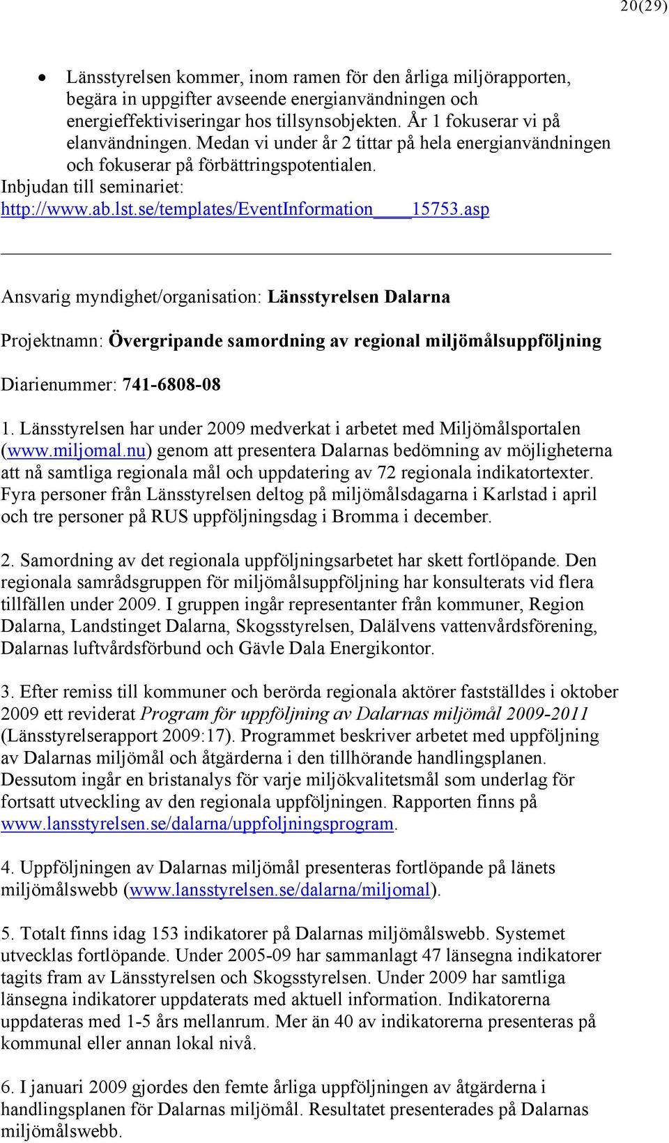 se/templates/eventinformation 15753.asp Ansvarig myndighet/organisation: Länsstyrelsen Dalarna Projektnamn: Övergripande samordning av regional miljömålsuppföljning Diarienummer: 741-6808-08 1.