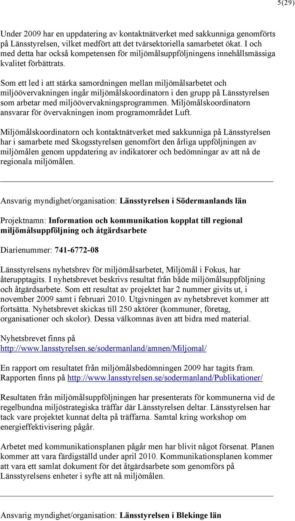 Som ett led i att stärka samordningen mellan miljömålsarbetet och miljöövervakningen ingår miljömålskoordinatorn i den grupp på Länsstyrelsen som arbetar med miljöövervakningsprogrammen.