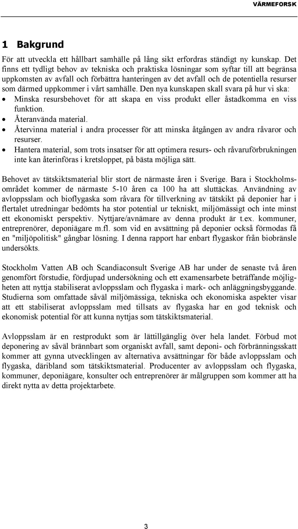 uppkommer i vårt samhälle. Den nya kunskapen skall svara på hur vi ska: Minska resursbehovet för att skapa en viss produkt eller åstadkomma en viss funktion. Återanvända material.