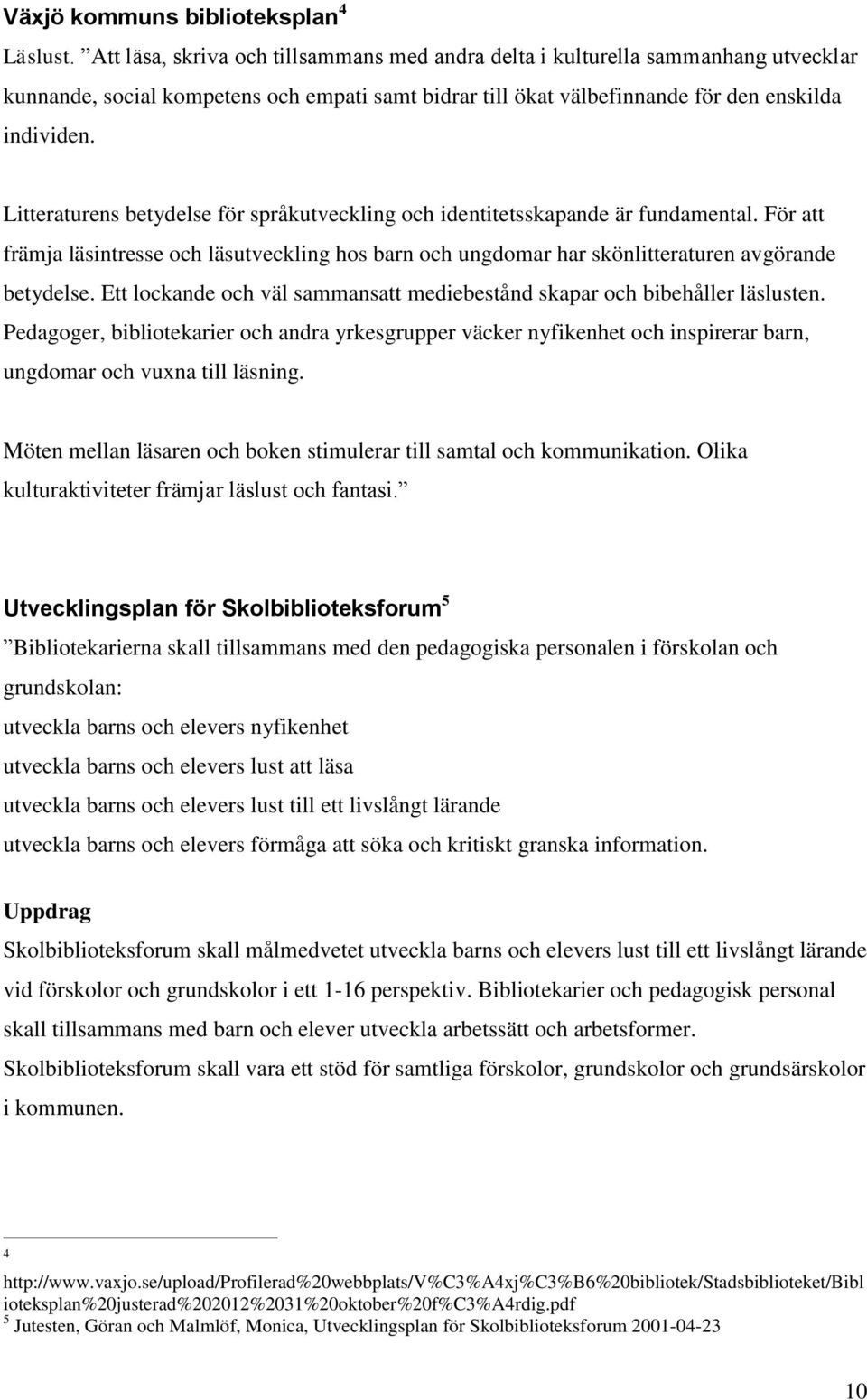 Litteraturens betydelse för språkutveckling och identitetsskapande är fundamental. För att främja läsintresse och läsutveckling hos barn och ungdomar har skönlitteraturen avgörande betydelse.