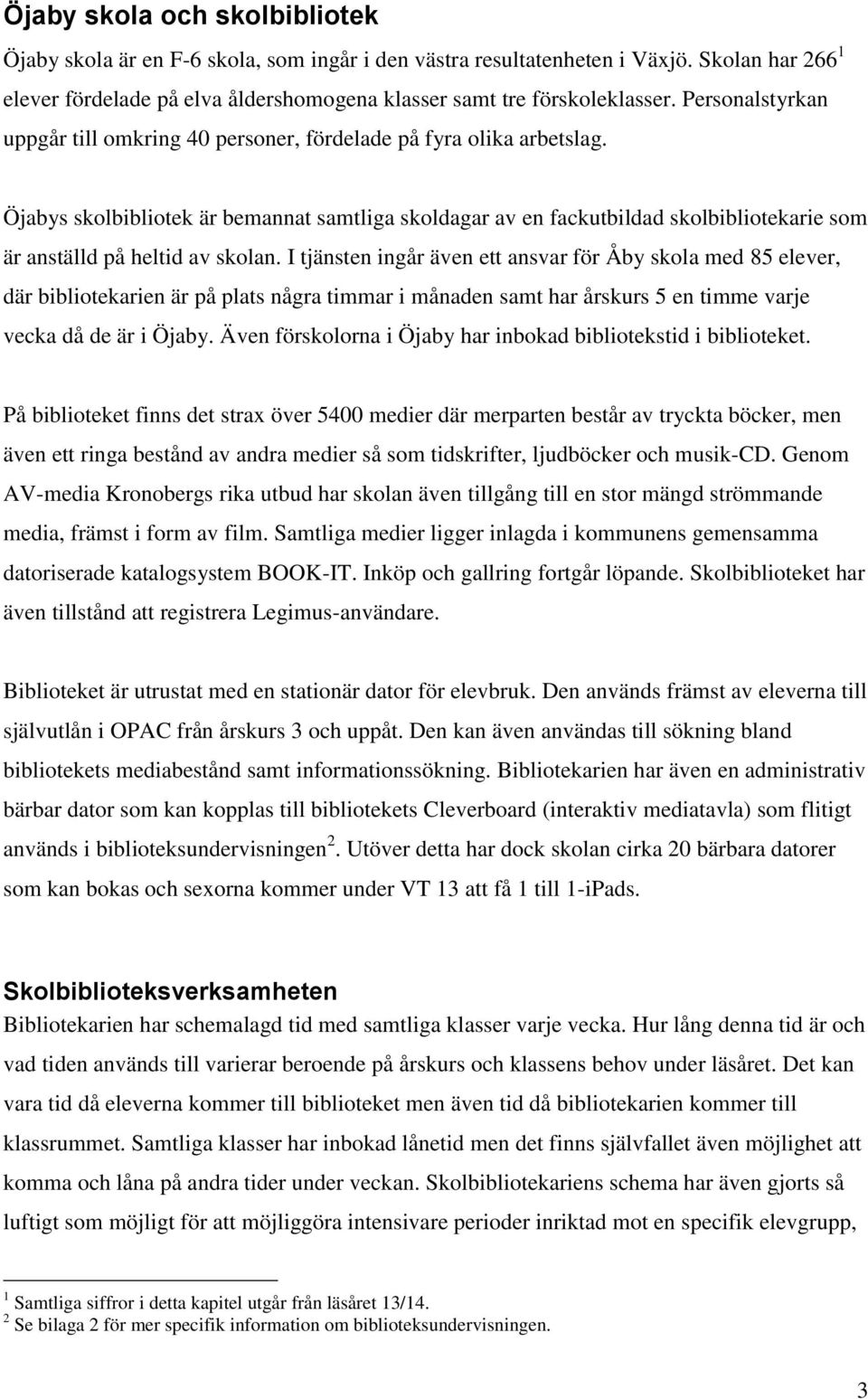 Öjabys skolbibliotek är bemannat samtliga skoldagar av en fackutbildad skolbibliotekarie som är anställd på heltid av skolan.