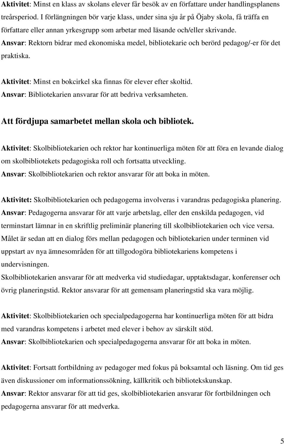 Ansvar: Rektorn bidrar med ekonomiska medel, bibliotekarie och berörd pedagog/-er för det praktiska. Aktivitet: Minst en bokcirkel ska finnas för elever efter skoltid.