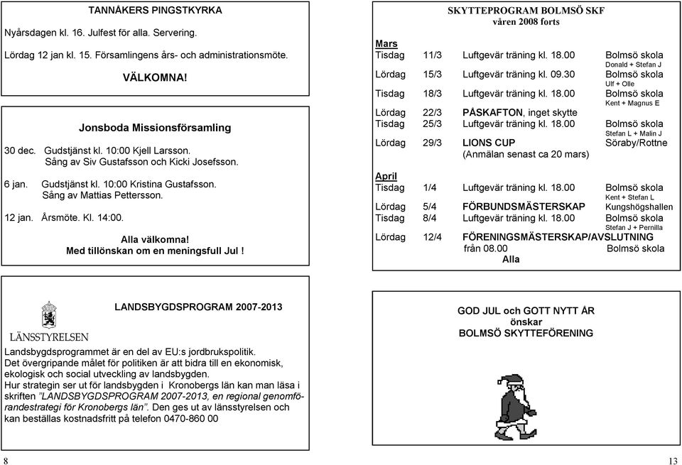 Med tillönskan om en meningsfull Jul! SKYTTEPROGRAM BOLMSÖ SKF våren 2008 forts Mars Tisdag 11/3 Luftgevär träning kl. Bolmsö skola Donald + Stefan J Lördag 15/3 Luftgevär träning kl. 09.