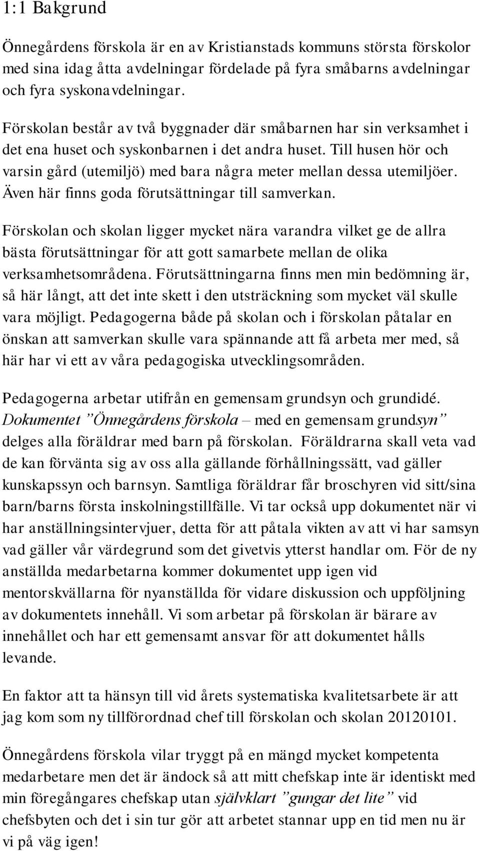 Till husen hör och varsin gård (utemiljö) med bara några meter mellan dessa utemiljöer. Även här finns goda förutsättningar till samverkan.