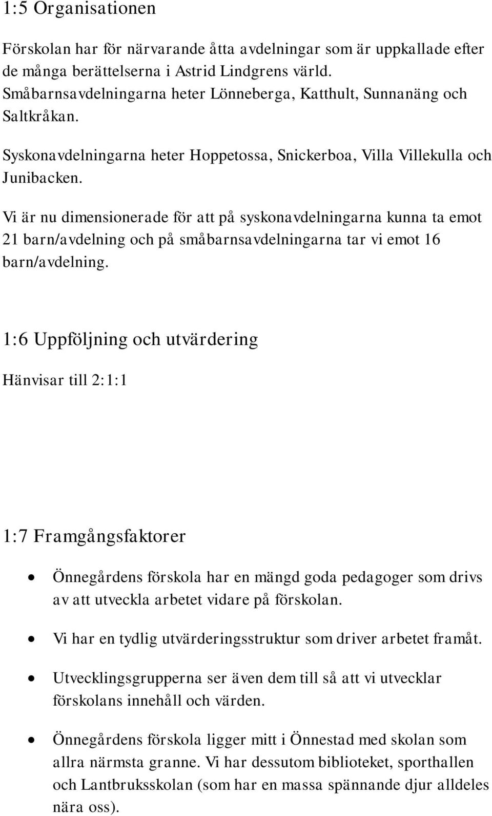 Vi är nu dimensionerade för att på syskonavdelningarna kunna ta emot 21 barn/avdelning och på småbarnsavdelningarna tar vi emot 16 barn/avdelning.