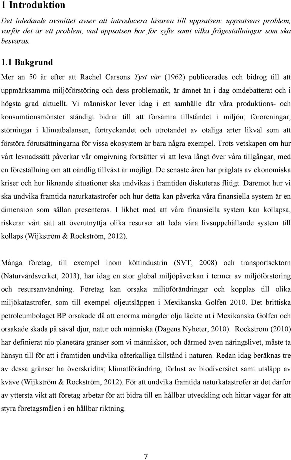 1 Bakgrund Mer än 50 år efter att Rachel Carsons Tyst vår (1962) publicerades och bidrog till att uppmärksamma miljöförstöring och dess problematik, är ämnet än i dag omdebatterat och i högsta grad