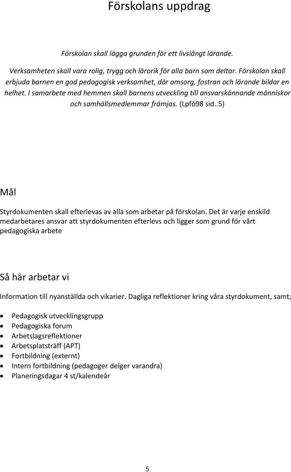 I samarbete med hemmen skall barnens utveckling till ansvarskännande människor och samhällsmedlemmar främjas. (Lpfö98 sid..5) Styrdokumenten skall efterlevas av alla som arbetar på förskolan.