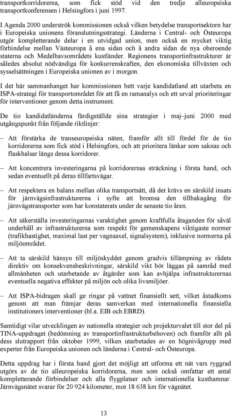 Länderna i Central- och Östeuropa utgör kompletterande delar i en utvidgad union, men också en mycket viktig förbindelse mellan Västeuropa å ena sidan och å andra sidan de nya oberoende staterna och