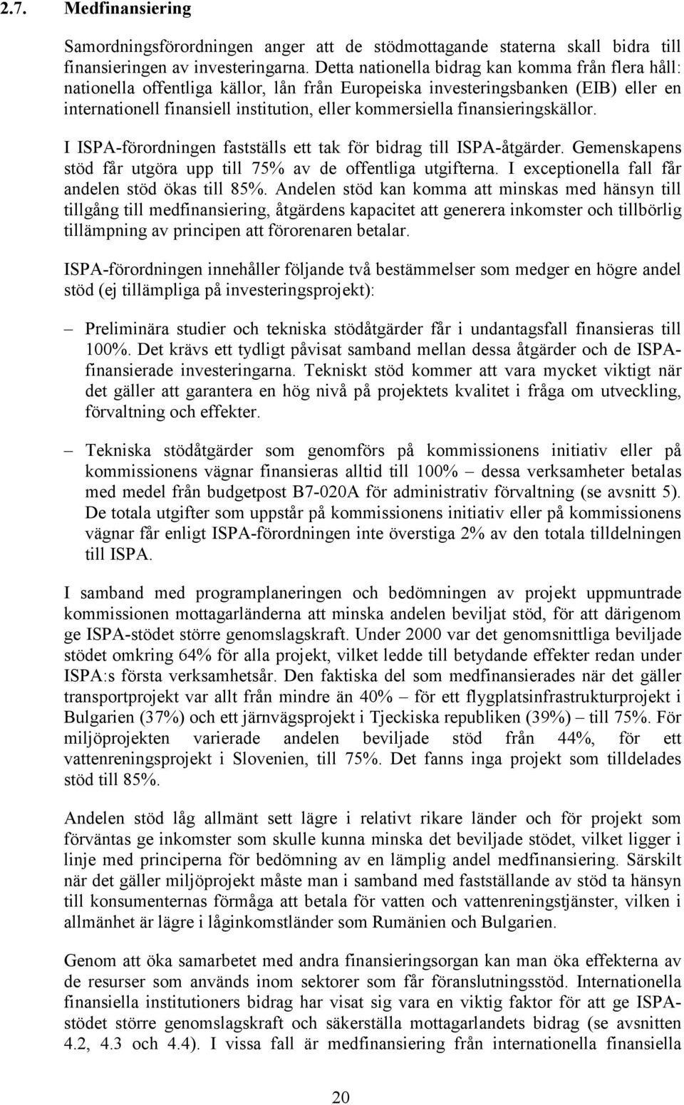 finansieringskällor. I ISPA-förordningen fastställs ett tak för bidrag till ISPA-åtgärder. Gemenskapens stöd får utgöra upp till 75% av de offentliga utgifterna.