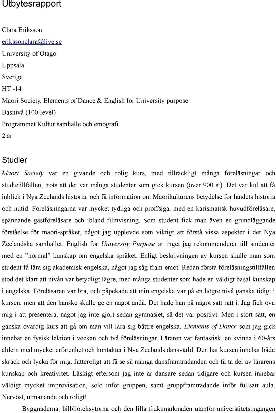 var en givande och rolig kurs, med tillräckligt många föreläsningar och studietillfällen, trots att det var många studenter som gick kursen (över 900 st).