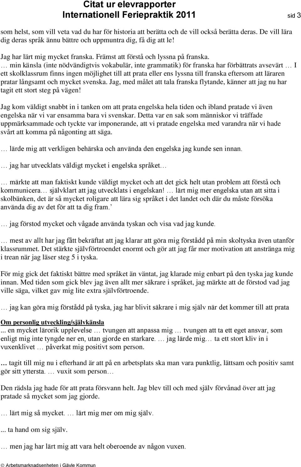 min känsla (inte nödvändigtvis vokabulär, inte grammatik) för franska har förbättrats avsevärt I ett skolklassrum finns ingen möjlighet till att prata eller ens lyssna till franska eftersom att