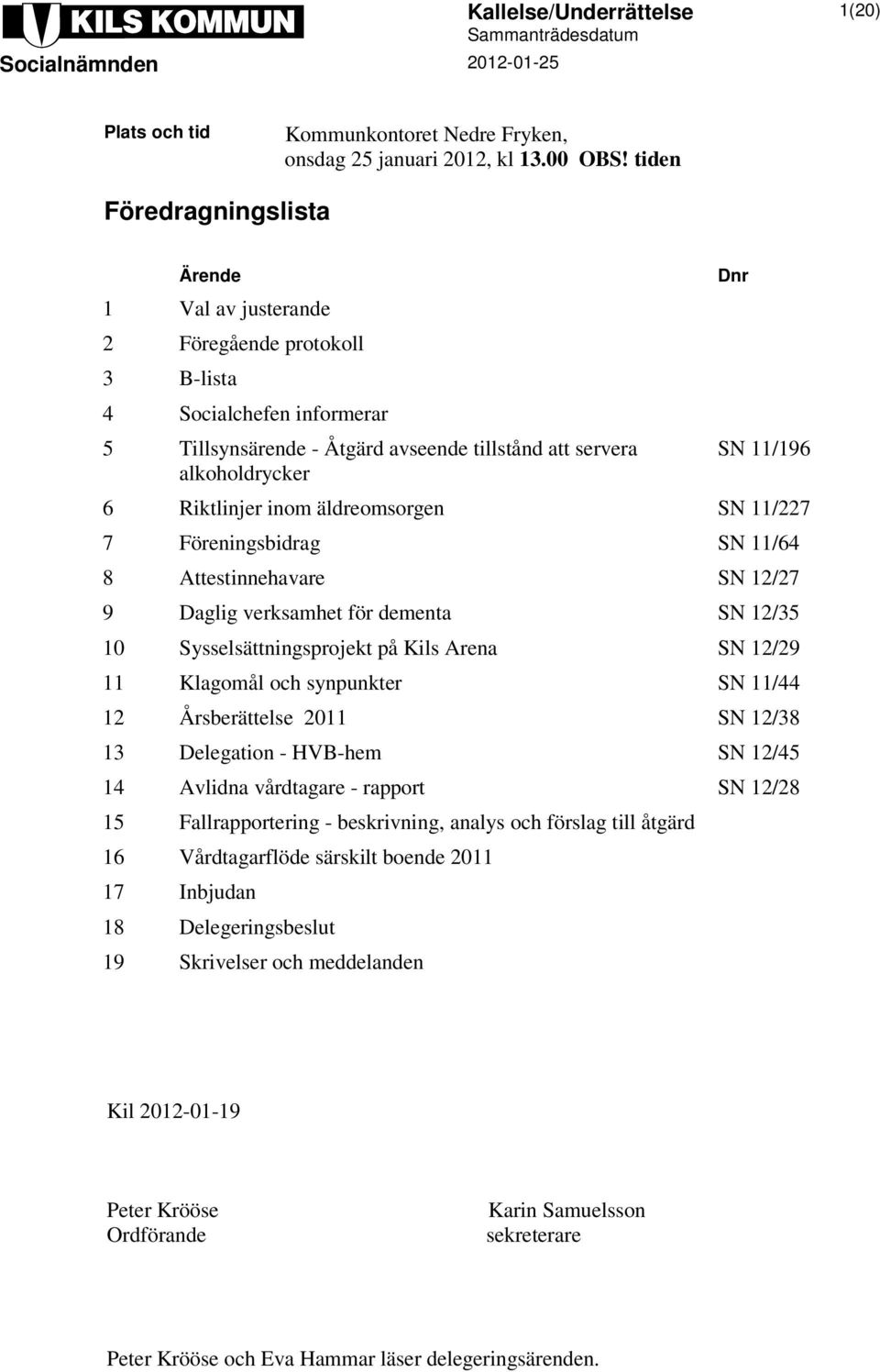 Riktlinjer inom äldreomsorgen SN 11/227 7 Föreningsbidrag SN 11/64 8 Attestinnehavare SN 12/27 9 Daglig verksamhet för dementa SN 12/35 10 Sysselsättningsprojekt på Kils Arena SN 12/29 11 Klagomål