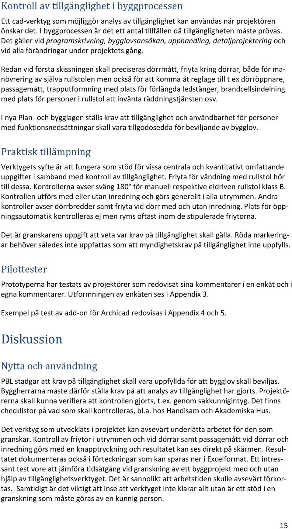 Det gäller vid programskrivning, bygglovsansökan, upphandling, detaljprojektering och vid alla förändringar under projektets gång.