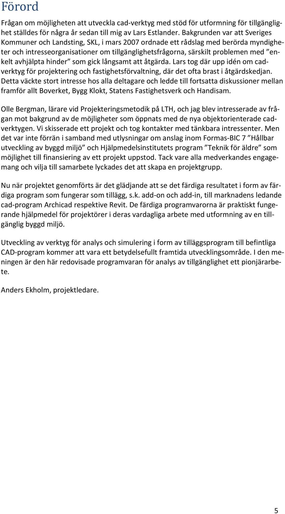 avhjälpta hinder som gick långsamt att åtgärda. Lars tog där upp idén om cadverktyg för projektering och fastighetsförvaltning, där det ofta brast i åtgärdskedjan.