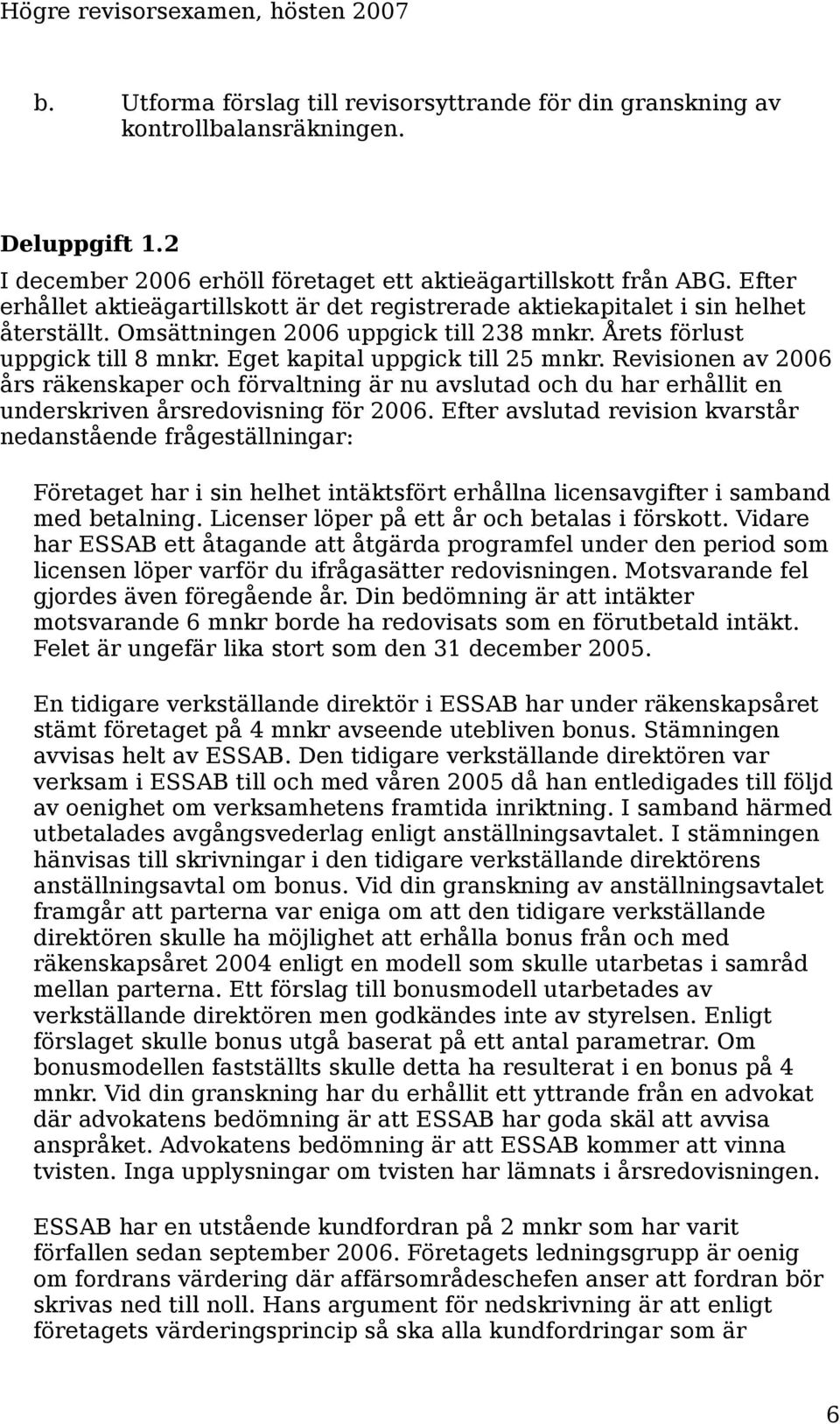 Eget kapital uppgick till 25 mnkr. Revisionen av 2006 års räkenskaper och förvaltning är nu avslutad och du har erhållit en underskriven årsredovisning för 2006.