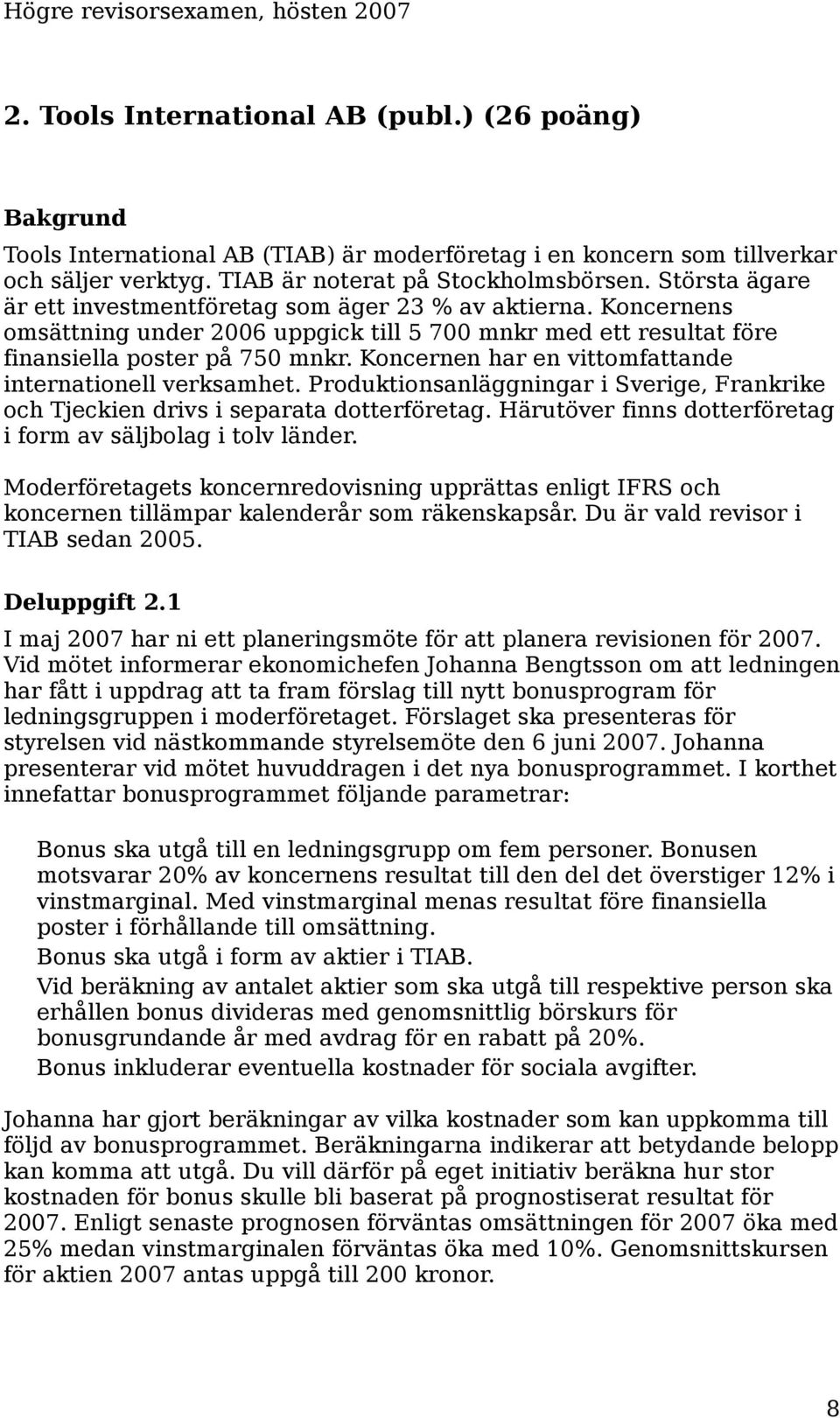 Koncernen har en vittomfattande internationell verksamhet. Produktionsanläggningar i Sverige, Frankrike och Tjeckien drivs i separata dotterföretag.