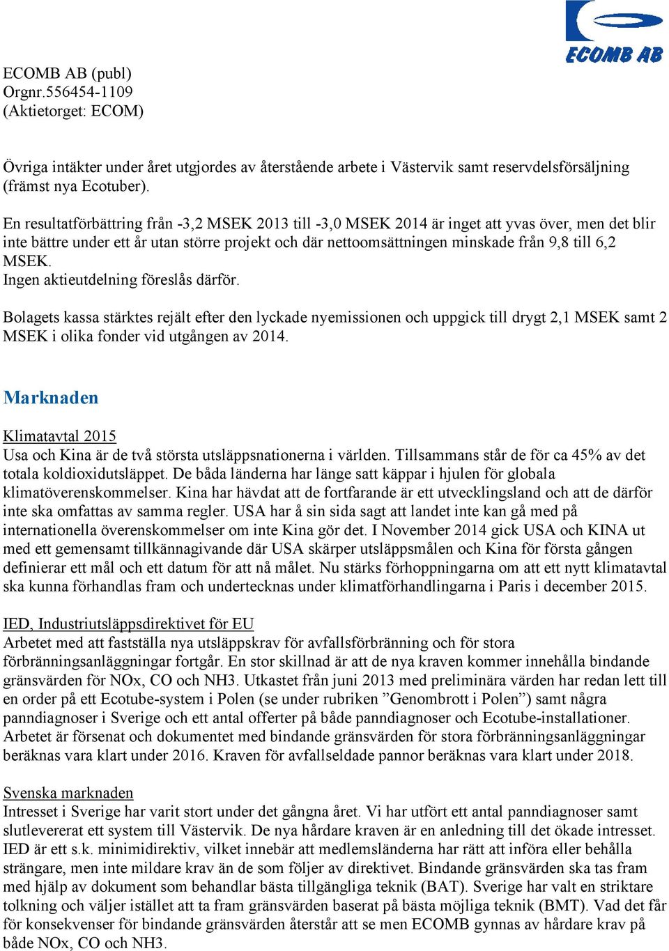 MSEK. Ingen aktieutdelning föreslås därför. Bolagets kassa stärktes rejält efter den lyckade nyemissionen och uppgick till drygt 2,1 MSEK samt 2 MSEK i olika fonder vid utgången av 2014.