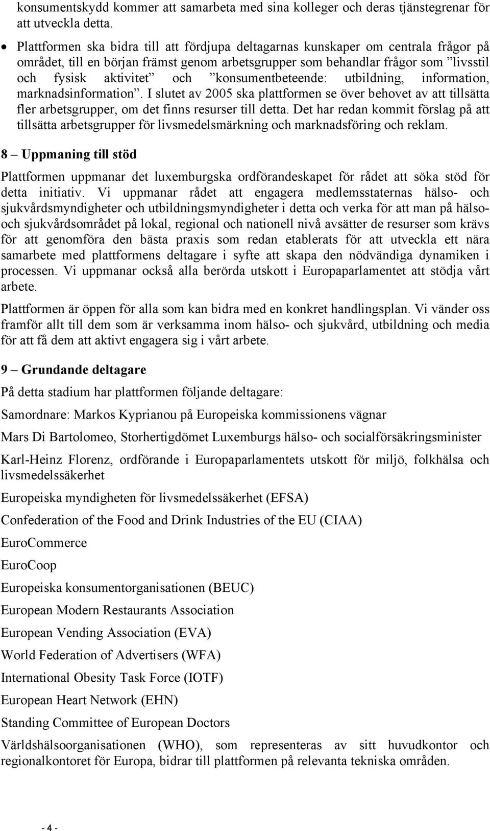 konsumentbeteende: utbildning, information, marknadsinformation. I slutet av 2005 ska plattformen se över behovet av att tillsätta fler arbetsgrupper, om det finns resurser till detta.