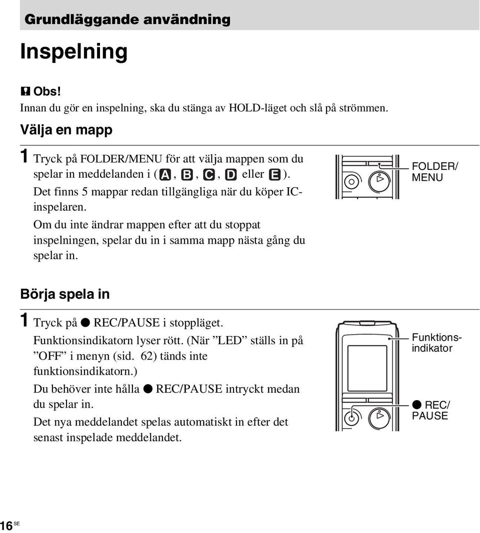 Om du inte ändrar mappen efter att du stoppat inspelningen, spelar du in i samma mapp nästa gång du spelar in. FOLDER/ MENU Börja spela in 1 Tryck på z REC/PAUSE i stoppläget.