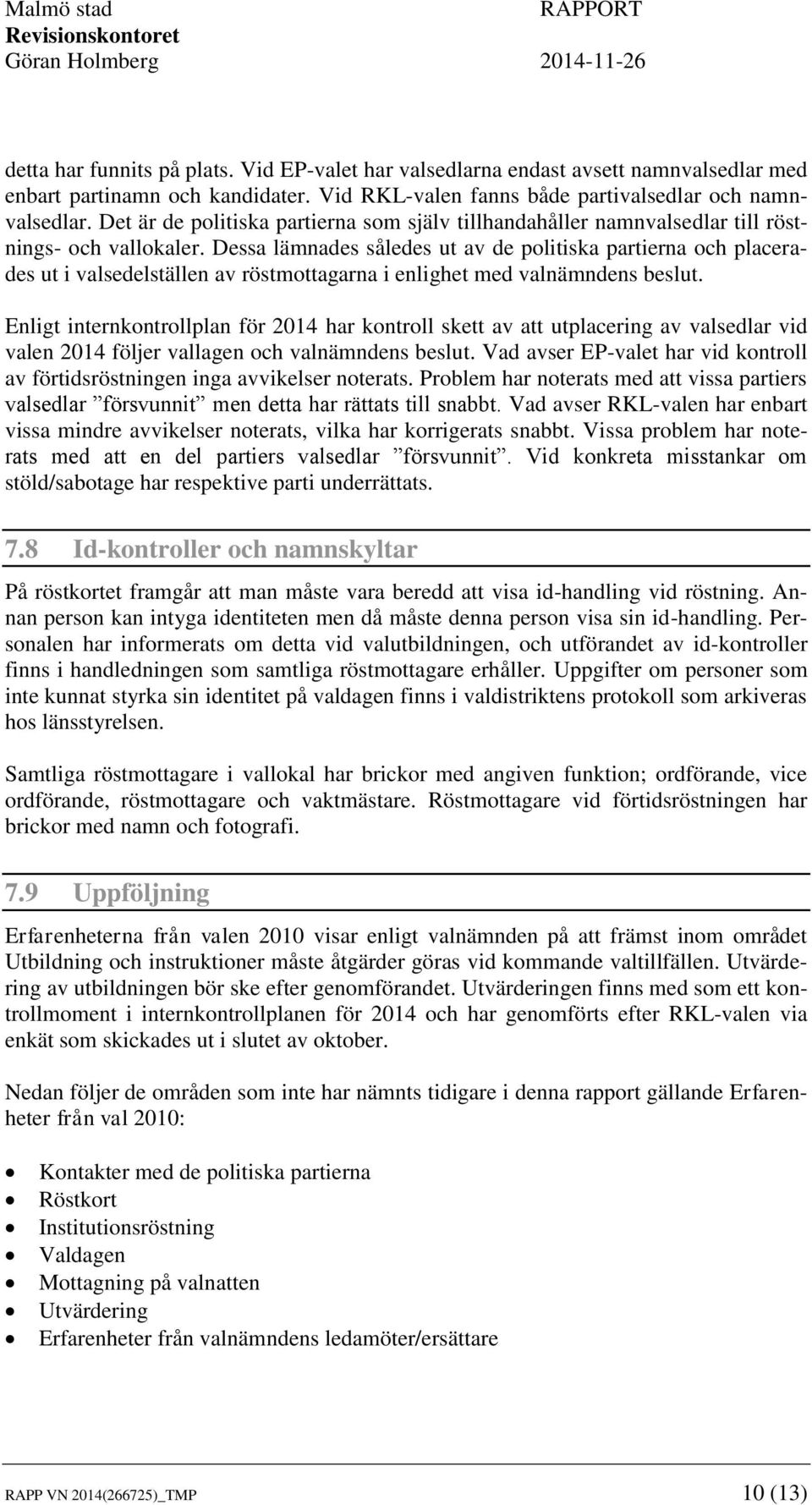 Dessa lämnades således ut av de politiska partierna och placerades ut i valsedelställen av röstmottagarna i enlighet med valnämndens beslut.