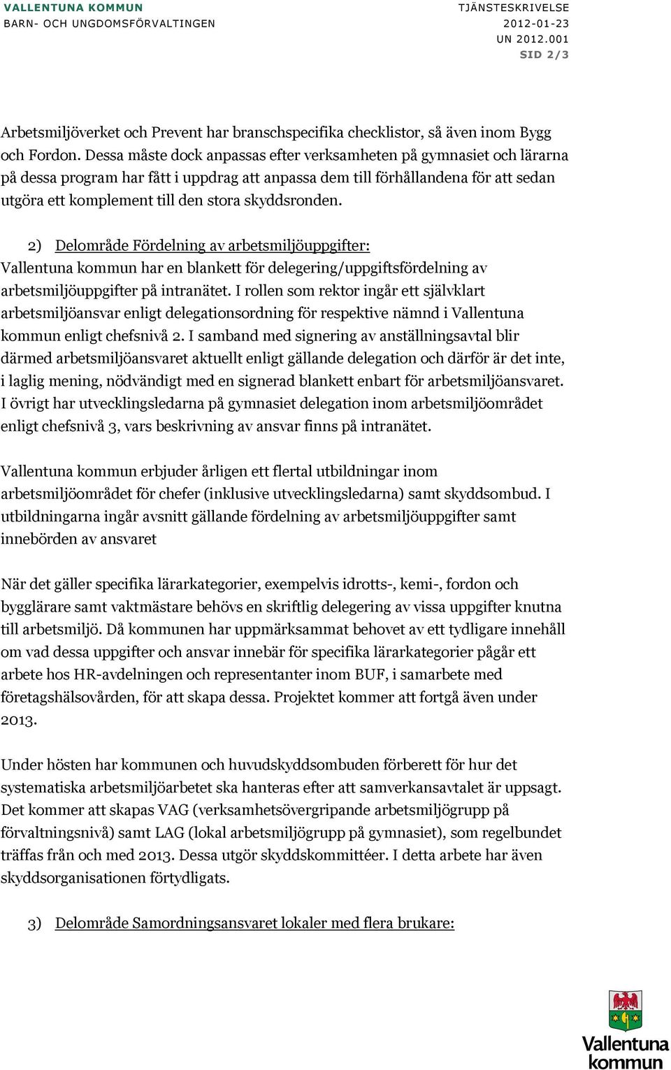 skyddsronden. 2) Delområde Fördelning av arbetsmiljöuppgifter: Vallentuna kommun har en blankett för delegering/uppgiftsfördelning av arbetsmiljöuppgifter på intranätet.