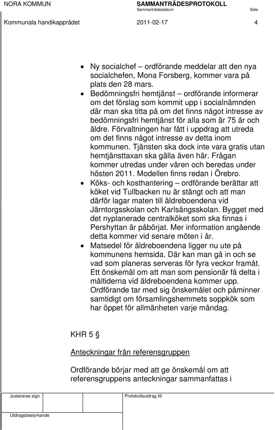 Förvaltningen har fått i uppdrag att utreda om det finns något intresse av detta inom kommunen. Tjänsten ska dock inte vara gratis utan hemtjänsttaxan ska gälla även här.