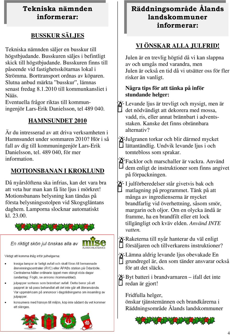 Eventuella frågor riktas till kommuningenjör Lars-Erik Danielsson, tel 489 040. HAMNSUNDET 2010 Är du intresserad av att driva verksamheten i Hamnsundet under sommaren 2010?