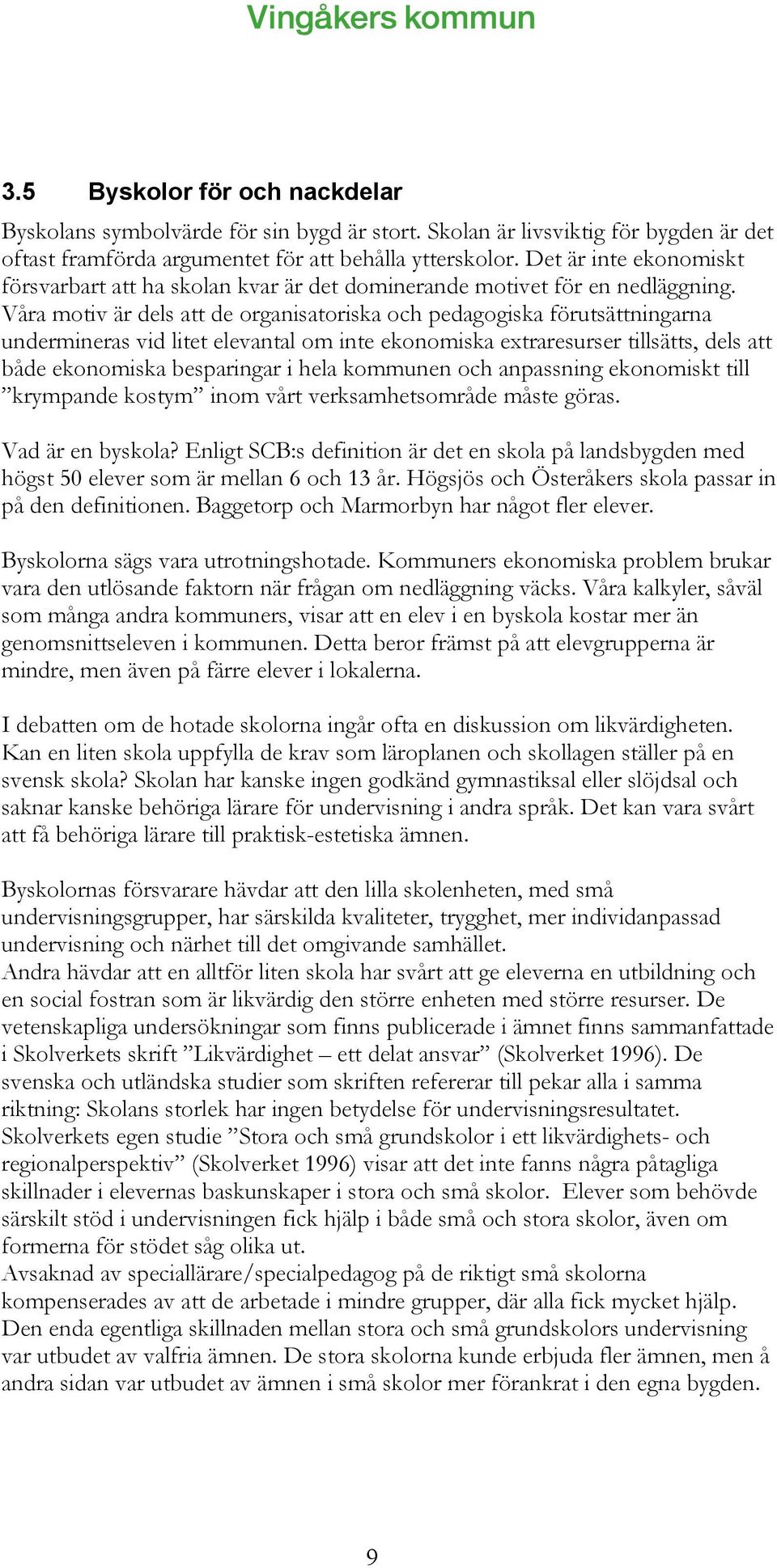 Våra motiv är dels att de organisatoriska och pedagogiska förutsättningarna undermineras vid litet elevantal om inte ekonomiska extraresurser tillsätts, dels att både ekonomiska besparingar i hela