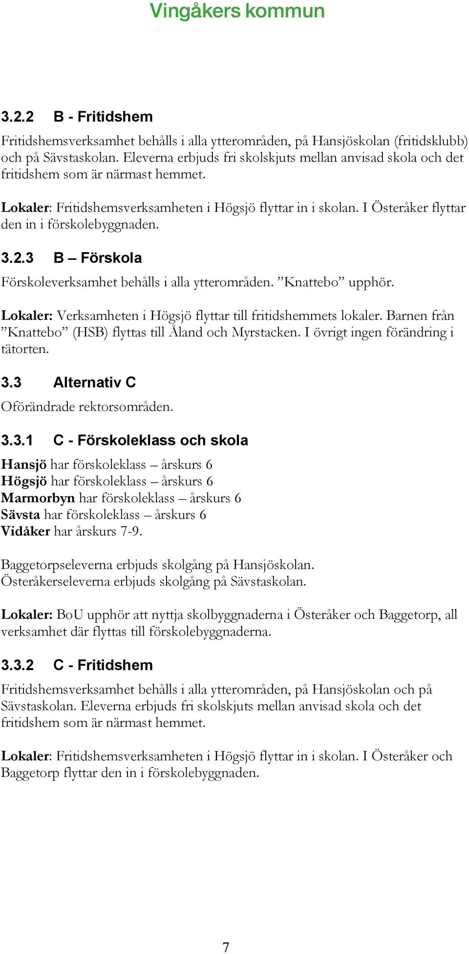 I Österåker flyttar den in i förskolebyggnaden. 3.2.3 B Förskola Förskoleverksamhet behålls i alla ytterområden. Knattebo upphör. Lokaler: Verksamheten i Högsjö flyttar till fritidshemmets lokaler.