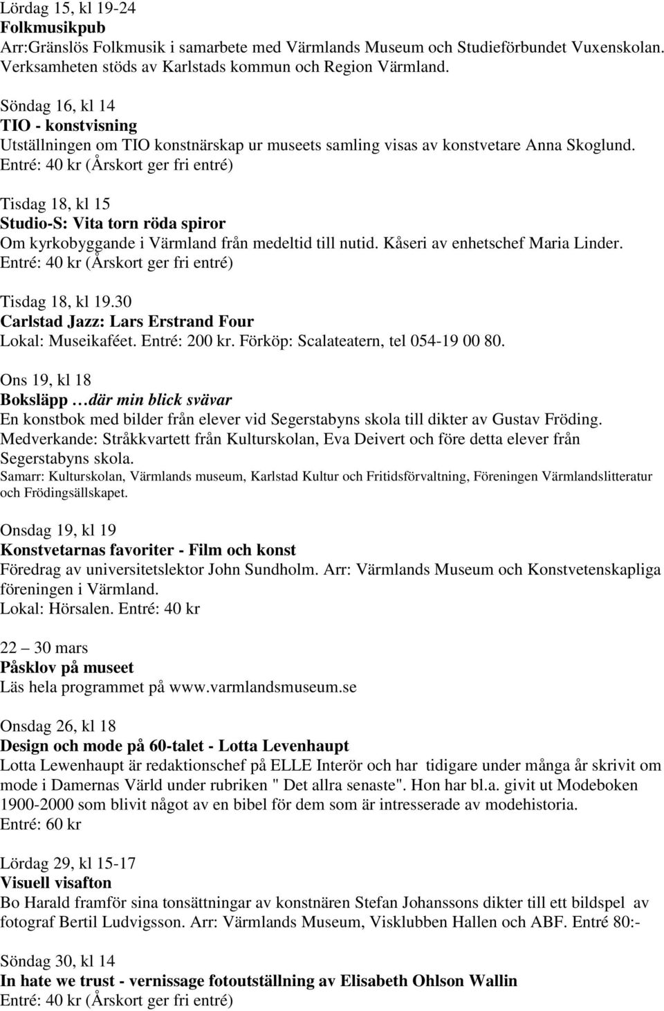 Entré: 40 kr (Årskort ger fri entré) Tisdag 18, kl 15 Studio-S: Vita torn röda spiror Om kyrkobyggande i Värmland från medeltid till nutid. Kåseri av enhetschef Maria Linder.