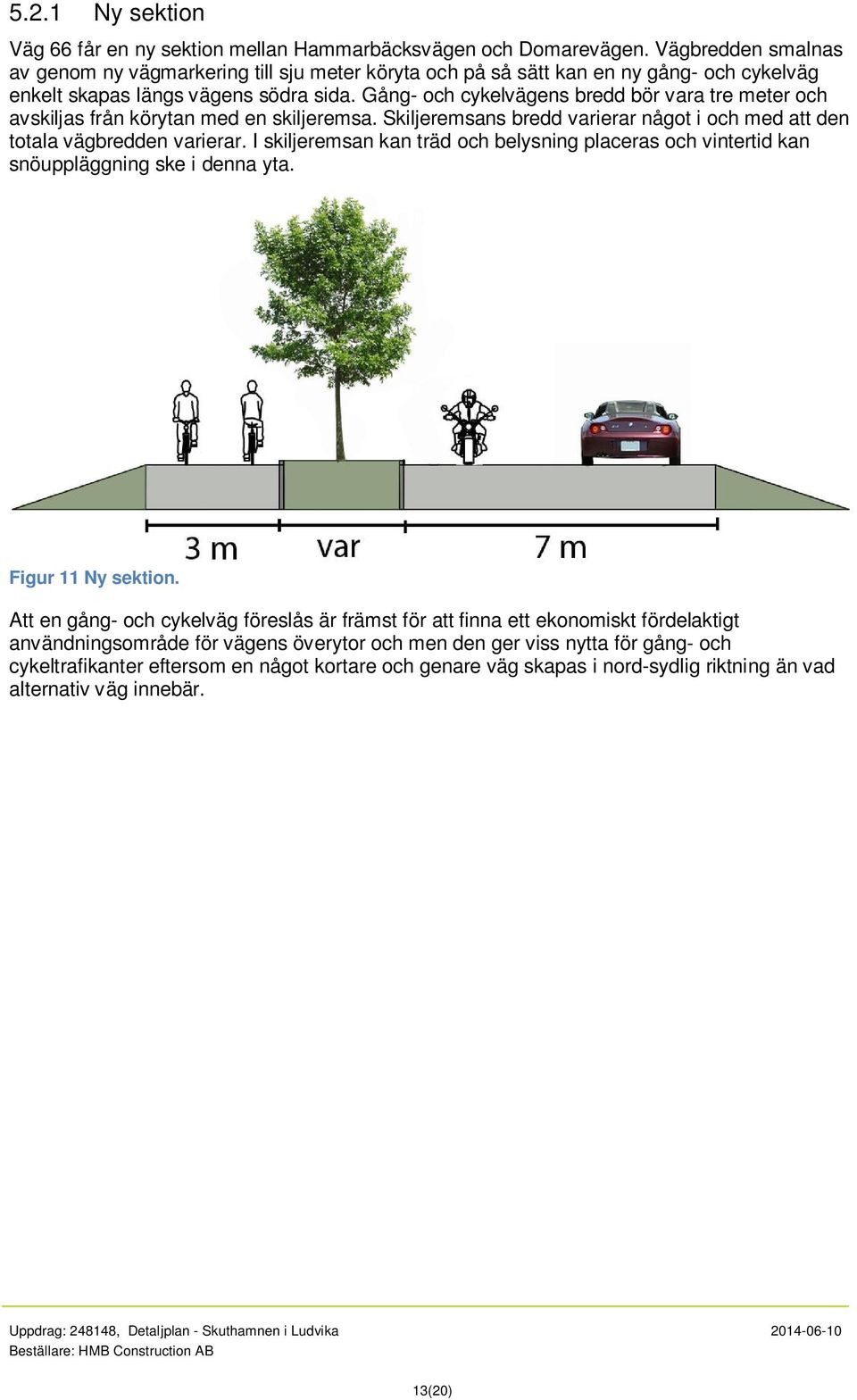 Gång- och cykelvägens bredd bör vara tre meter och avskiljas från körytan med en skiljeremsa. Skiljeremsans bredd varierar något i och med att den totala vägbredden varierar.
