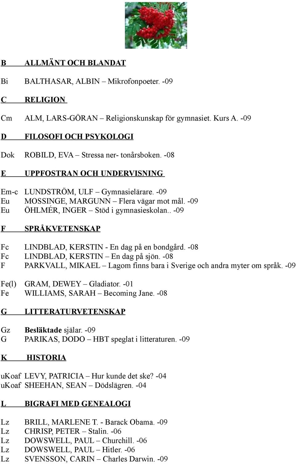 -09 Eu ÖHLMÉR, INGER Stöd i gymnasieskolan.. -09 F SPRÅKVETENSKAP Fc LINDBLAD, KERSTIN - En dag på en bondgård. -08 Fc LINDBLAD, KERSTIN En dag på sjön.