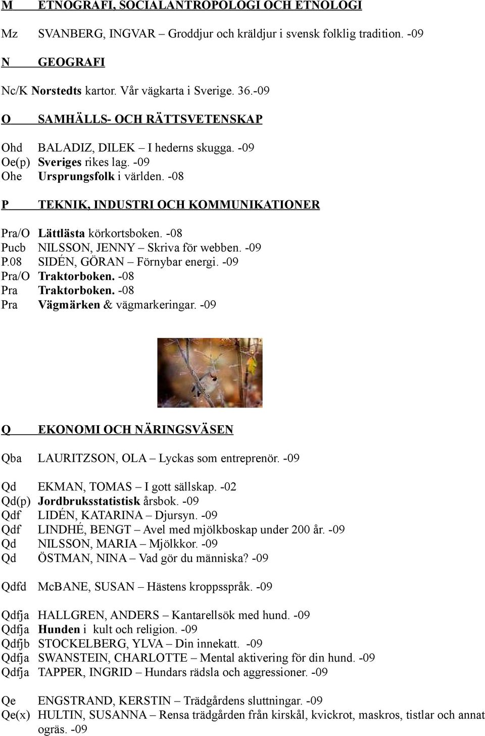 -08 P TEKNIK, INDUSTRI OCH KOMMUNIKATIONER Pra/O Lättlästa körkortsboken. -08 Pucb NILSSON, JENNY Skriva för webben. -09 P.08 SIDÉN, GÖRAN Förnybar energi. -09 Pra/O Traktorboken.